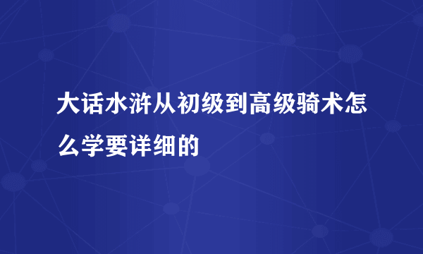 大话水浒从初级到高级骑术怎么学要详细的