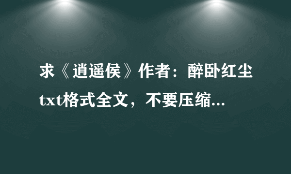 求《逍遥侯》作者：醉卧红尘txt格式全文，不要压缩包，我手机不能解压