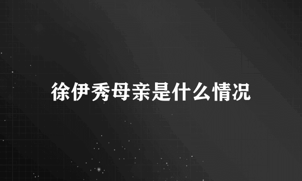 徐伊秀母亲是什么情况