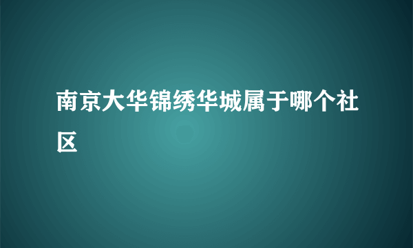 南京大华锦绣华城属于哪个社区