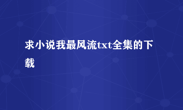 求小说我最风流txt全集的下载