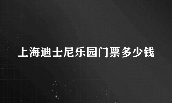 上海迪士尼乐园门票多少钱