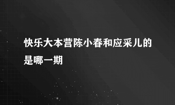 快乐大本营陈小春和应采儿的是哪一期