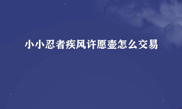 小小忍者疾风许愿壶怎么交易