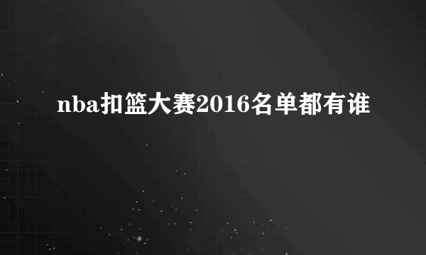 nba扣篮大赛2016名单都有谁