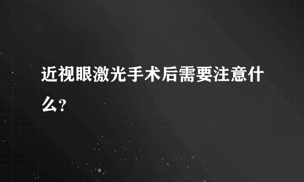 近视眼激光手术后需要注意什么？