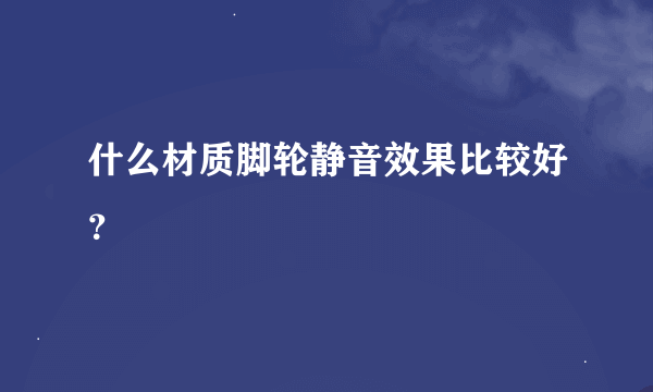 什么材质脚轮静音效果比较好？