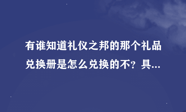 有谁知道礼仪之邦的那个礼品兑换册是怎么兑换的不？具体操作求