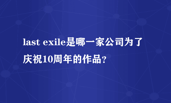 last exile是哪一家公司为了庆祝10周年的作品？