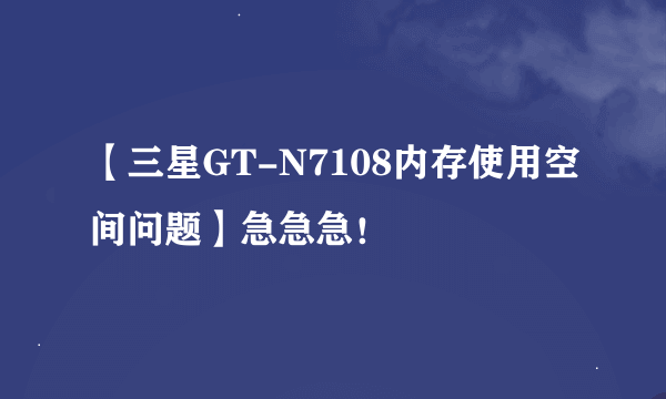 【三星GT-N7108内存使用空间问题】急急急！