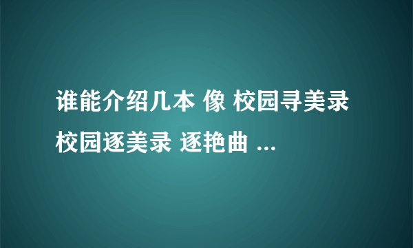 谁能介绍几本 像 校园寻美录 校园逐美录 逐艳曲 一样的校园小说