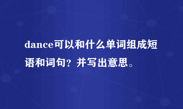 dance可以和什么单词组成短语和词句？并写出意思。