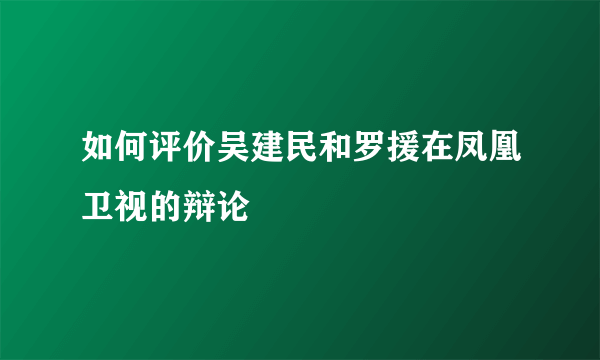 如何评价吴建民和罗援在凤凰卫视的辩论