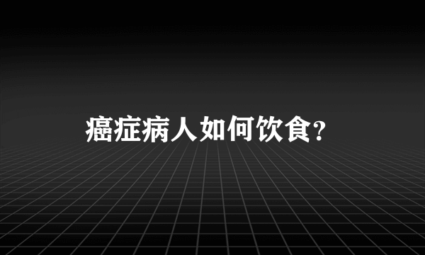 癌症病人如何饮食？