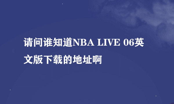 请问谁知道NBA LIVE 06英文版下载的地址啊