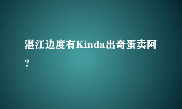 湛江边度有Kinda出奇蛋卖阿？