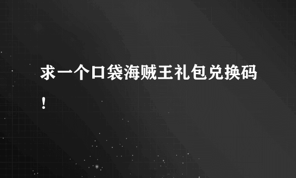 求一个口袋海贼王礼包兑换码！