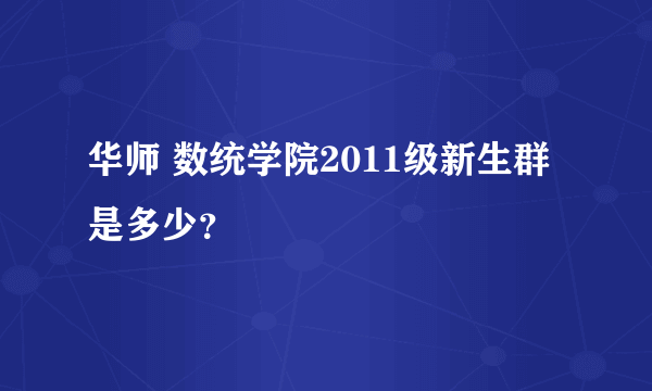 华师 数统学院2011级新生群是多少？