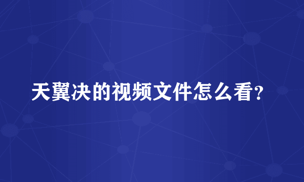 天翼决的视频文件怎么看？