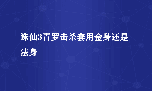 诛仙3青罗击杀套用金身还是法身