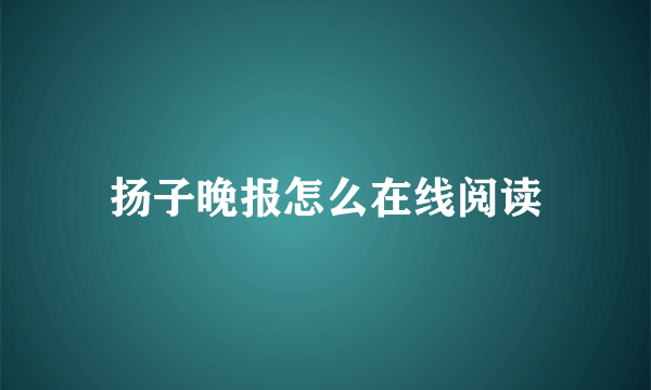 扬子晚报怎么在线阅读