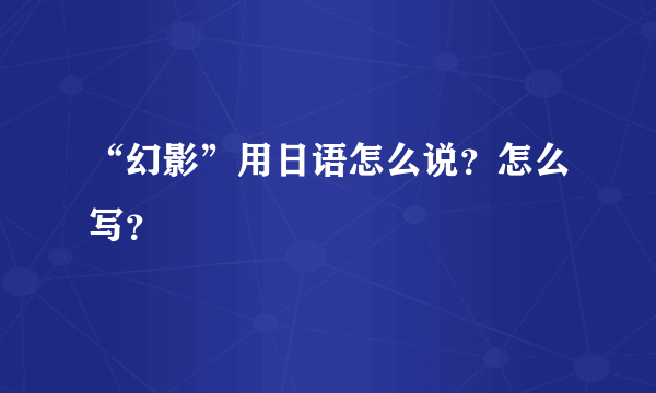 “幻影”用日语怎么说？怎么写？