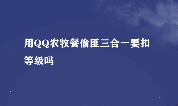 用QQ农牧餐偷匪三合一要扣等级吗