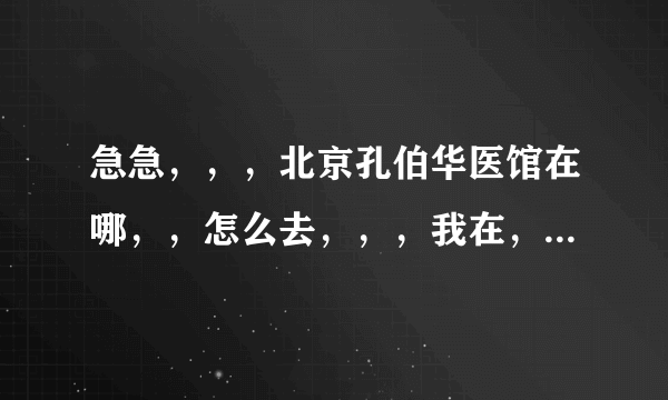 急急，，，北京孔伯华医馆在哪，，怎么去，，，我在，，魏公村，，，坐哪路车，，在哪下，，