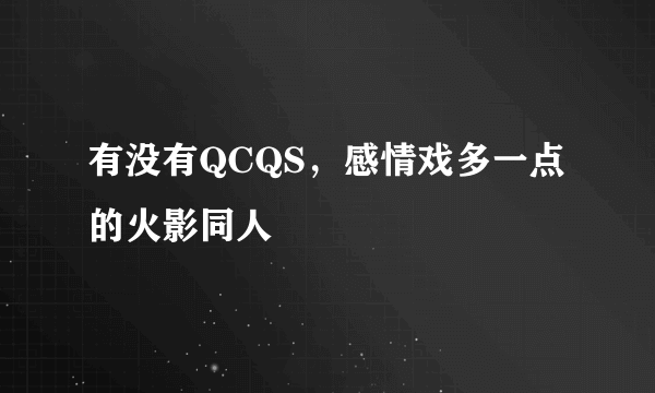 有没有QCQS，感情戏多一点的火影同人