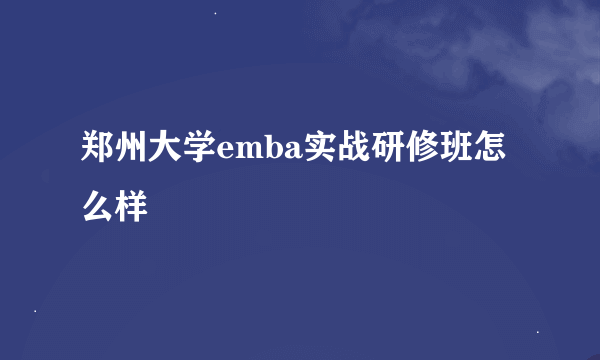 郑州大学emba实战研修班怎么样