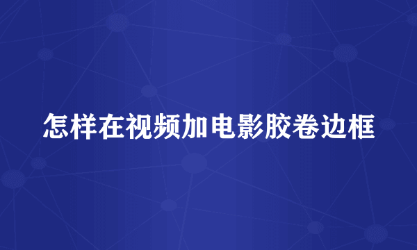 怎样在视频加电影胶卷边框