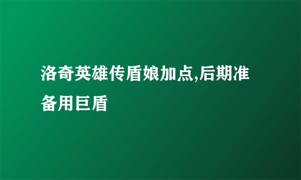 洛奇英雄传盾娘加点,后期准备用巨盾