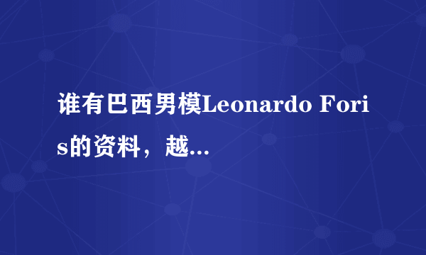 谁有巴西男模Leonardo Foris的资料，越详细越好~~~