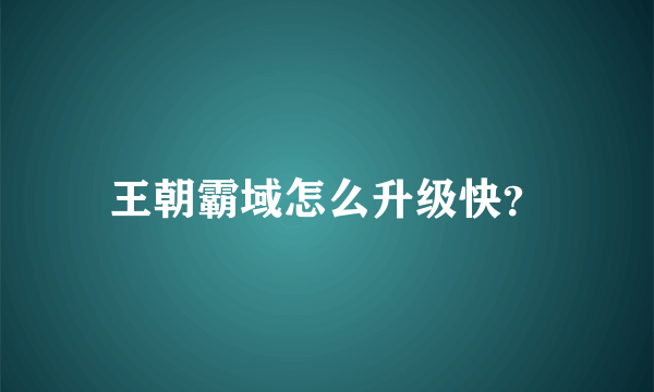 王朝霸域怎么升级快？