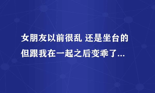 女朋友以前很乱 还是坐台的 但跟我在一起之后变乖了 也准备换一份工作 应该接受她的过去还是分手