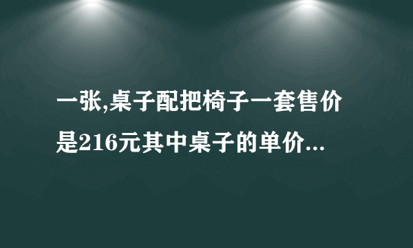 一张,桌子配把椅子一套售价是216元其中桌子的单价比是3:5桌子和椅子各多少？