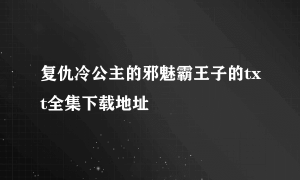 复仇冷公主的邪魅霸王子的txt全集下载地址