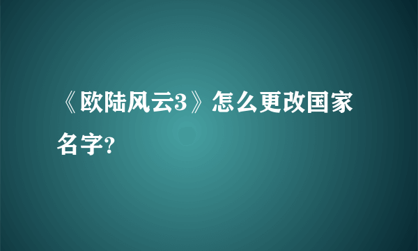 《欧陆风云3》怎么更改国家名字？