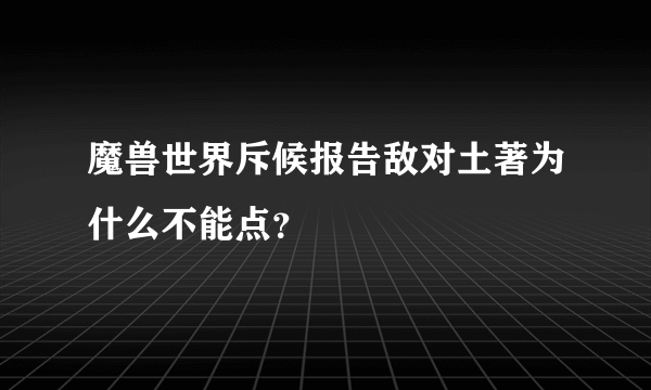 魔兽世界斥候报告敌对土著为什么不能点？