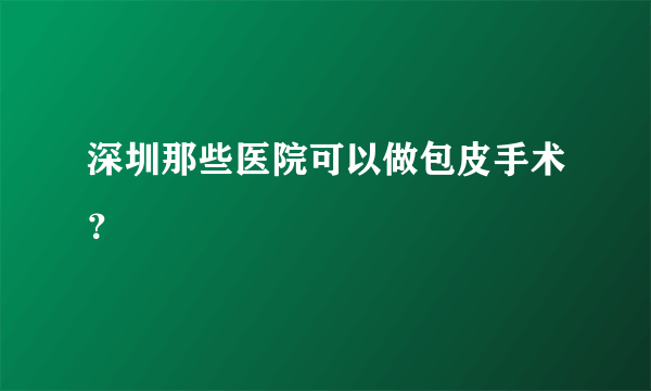 深圳那些医院可以做包皮手术？