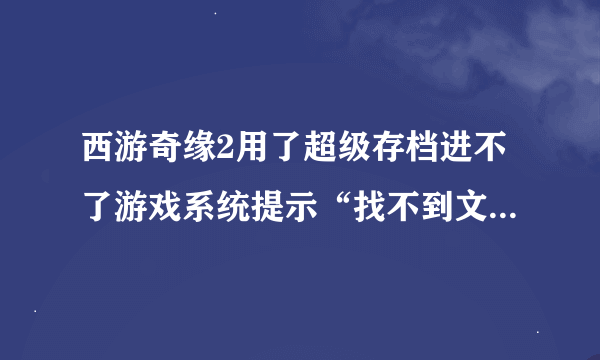 西游奇缘2用了超级存档进不了游戏系统提示“找不到文件Graphics/Pictures/save—孙悟空 或者给我哥超级存