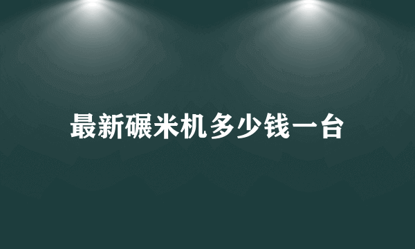 最新碾米机多少钱一台