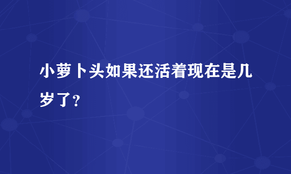 小萝卜头如果还活着现在是几岁了？