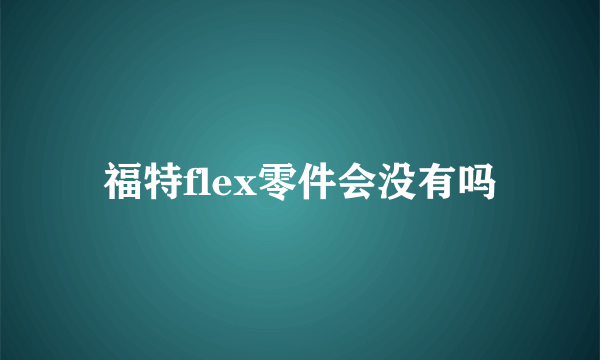 福特flex零件会没有吗