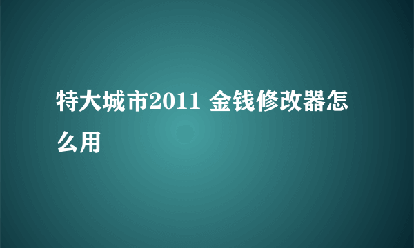 特大城市2011 金钱修改器怎么用