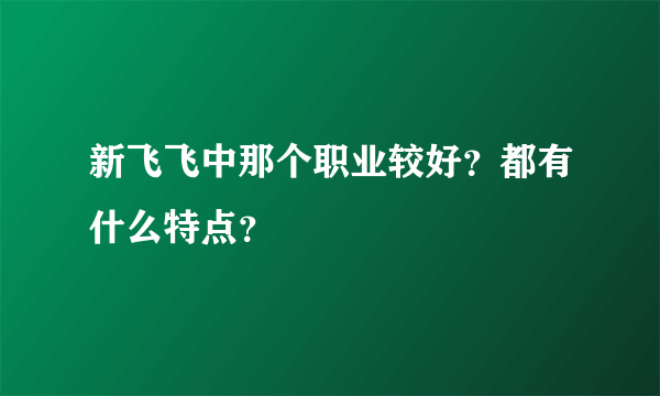 新飞飞中那个职业较好？都有什么特点？