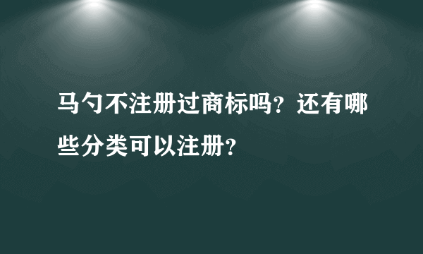 马勺不注册过商标吗？还有哪些分类可以注册？