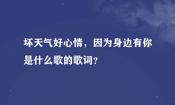 坏天气好心情，因为身边有你是什么歌的歌词？