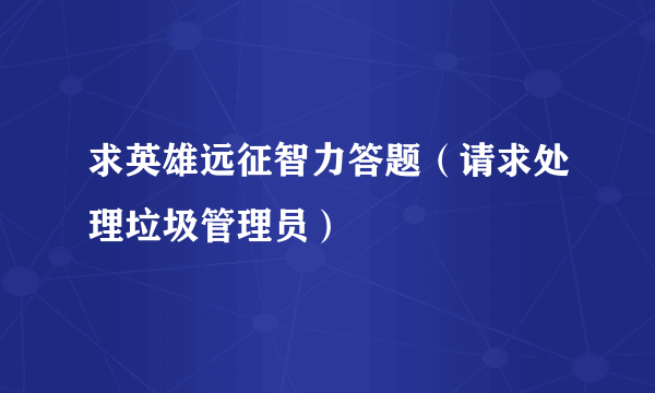 求英雄远征智力答题（请求处理垃圾管理员）