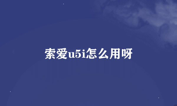 索爱u5i怎么用呀